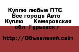 Куплю любые ПТС. - Все города Авто » Куплю   . Кемеровская обл.,Гурьевск г.